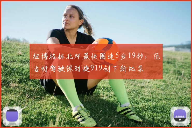 纽博格林北环最快圈速5分19秒,范吉特驾驶保时捷919创下新纪录
