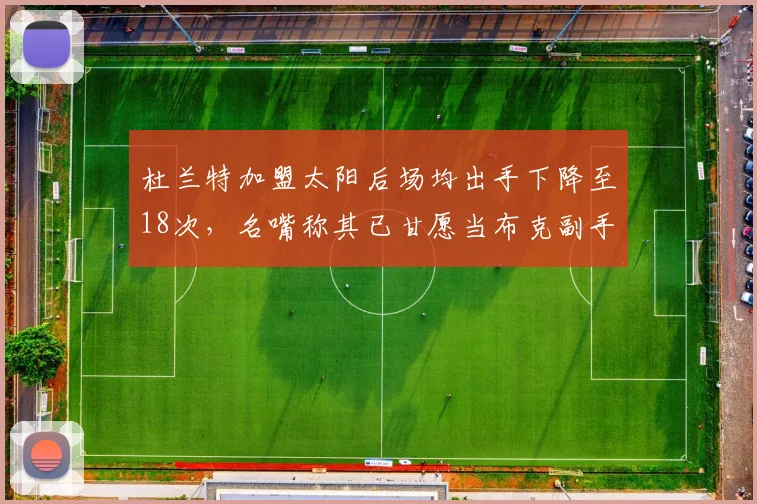 杜兰特加盟太阳后场均出手下降至18次,名嘴称其已甘愿当布克副手