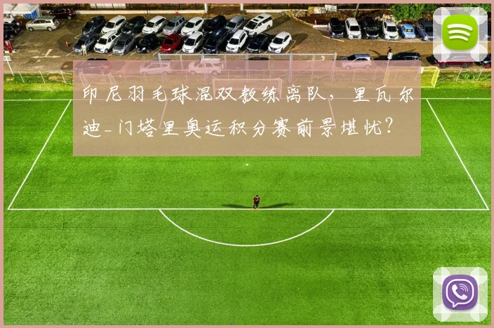 印尼羽毛球混双教练离队,里瓦尔迪_门塔里奥运积分赛前景堪忧?